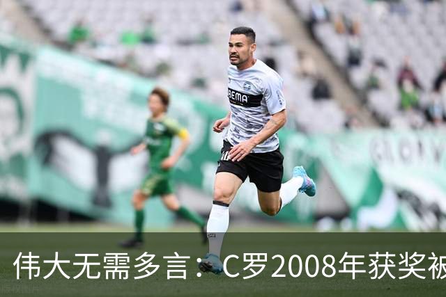伟大无需多言：C罗2008年获奖被评为有史以来最佳金球奖