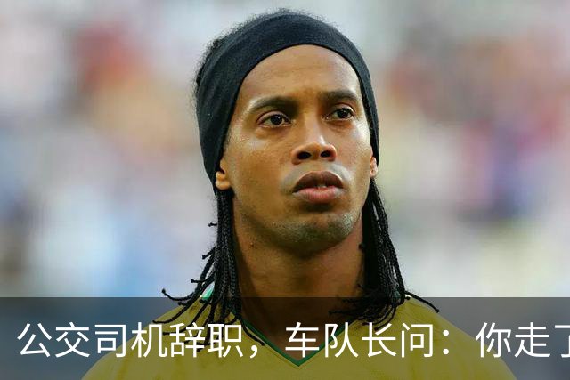 公交司机辞职，车队长问：你走了这条线谁跑？司机：那是你的事