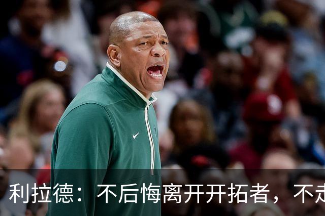 利拉德：不后悔离开开拓者，不走就组不起现在这套阵容