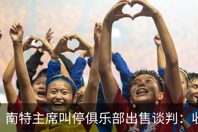 南特主席叫停俱乐部出售谈判：收购方案不严肃，财务担保缺失