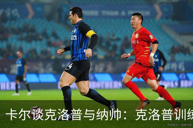 卡尔谈克洛普与纳帅：克洛普训练更强调防守