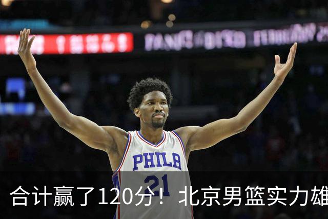 合计赢了120分！北京男篮实力雄厚，已经看到冠军相
