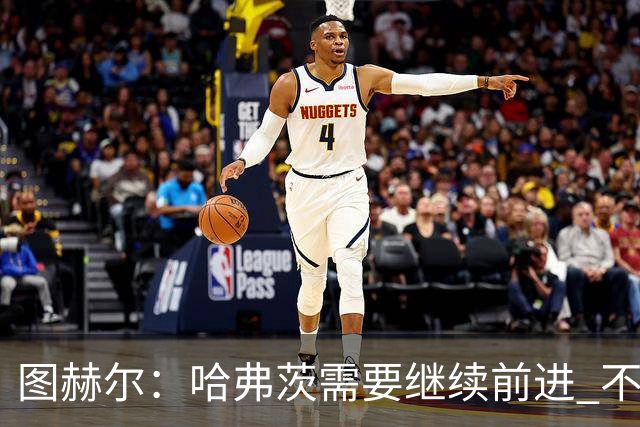 图赫尔：哈弗茨需要继续前进 不能过度使用詹姆斯