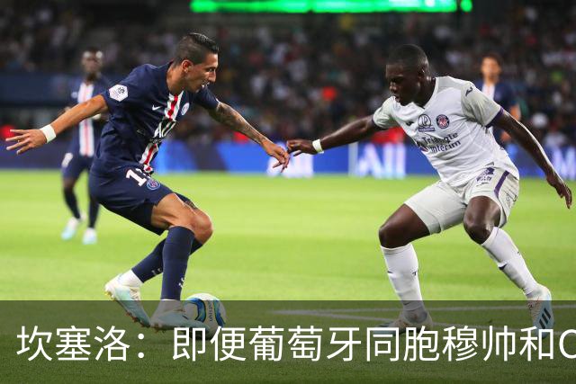 坎塞洛：即便葡萄牙同胞穆帅和C罗在皇马时，我也更支持巴萨