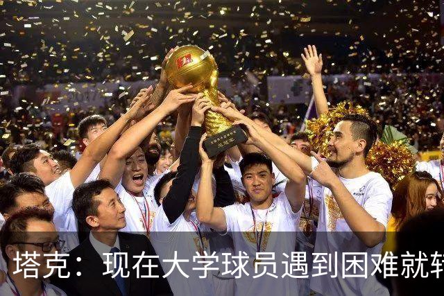 塔克：现在大学球员遇到困难就转学 这样很难学会应对逆境