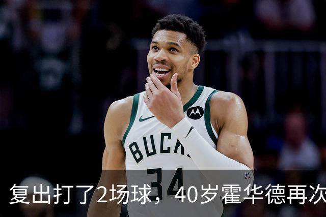 复出打了2场球，40岁霍华德再次宣布退役，3月他首次宣布退役