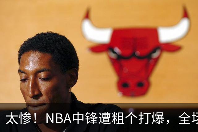 太惨！NBA中锋遭粗个打爆，全场仅得1分，杨鸣看不下去：赶快裁了