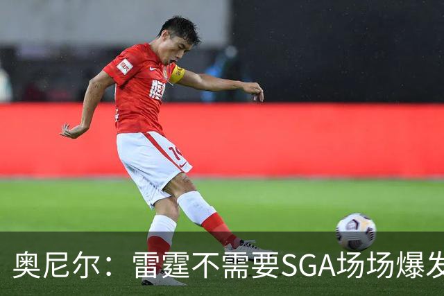 奥尼尔：雷霆不需要SGA场场爆发 每个人都清楚自己的角色