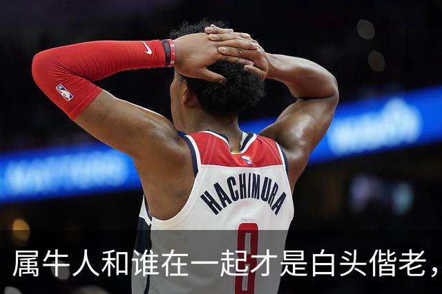 属牛人和谁在一起才是白头偕老，幸福生活到晚年