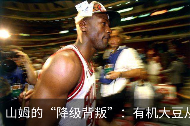 山姆的“降级背叛”：有机大豆从一级偷偷换成三级，价格一分没降