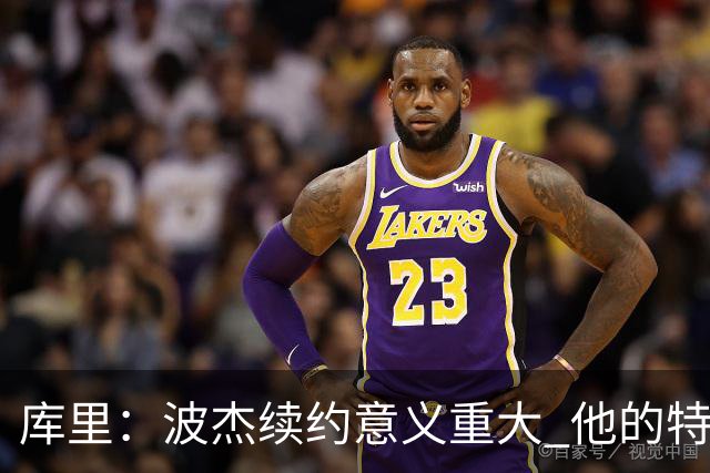 库里：波杰续约意义重大 他的特质会让他成为我们取胜的关键一环