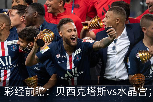 彩经前瞻：贝西克塔斯vs水晶宫；首选主胜，次选平局
