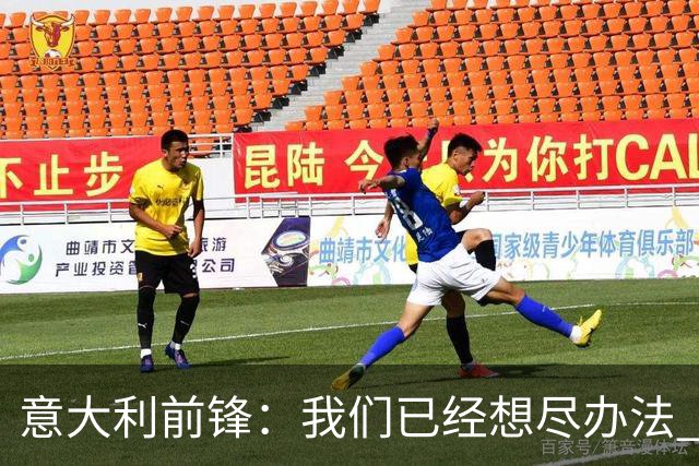 意大利前锋：我们已经想尽办法 但还是不够