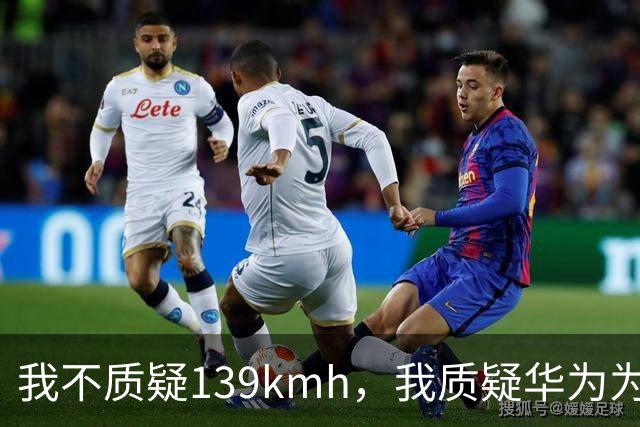 我不质疑139km/h，我质疑华为为啥不能被质疑