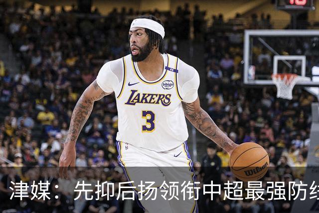 津媒：先抑后扬领衔中超最强防线，科尔多瓦展现超高性价比