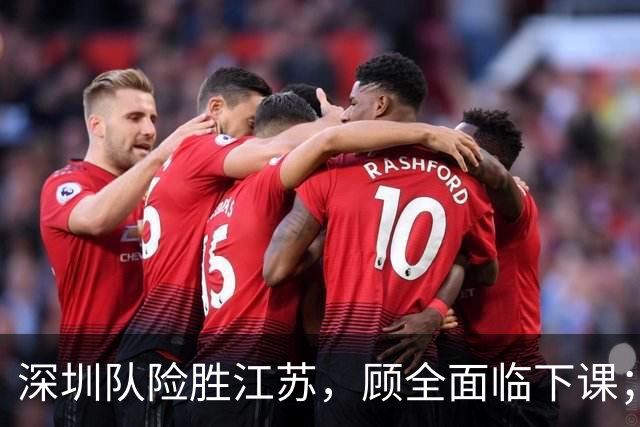 深圳队险胜江苏，顾全面临下课；广东队可能遭遇三连败