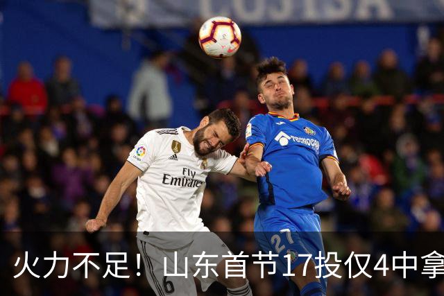 火力不足！山东首节17投仅4中拿13分 命中率只有23.5%