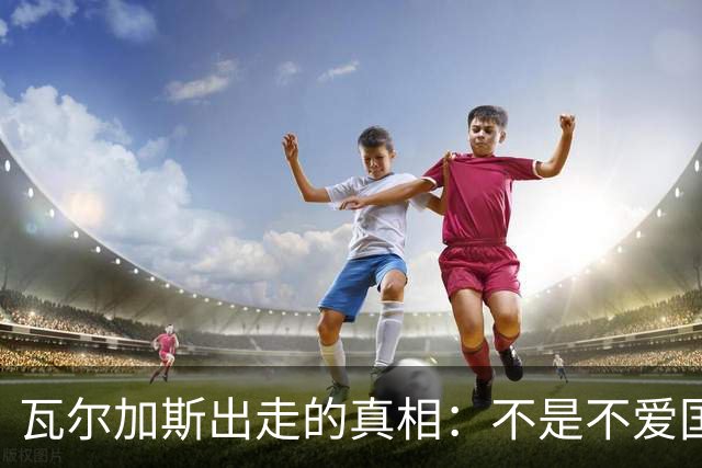 瓦尔加斯出走的真相：不是不爱国，是古巴排协亲手放走天才