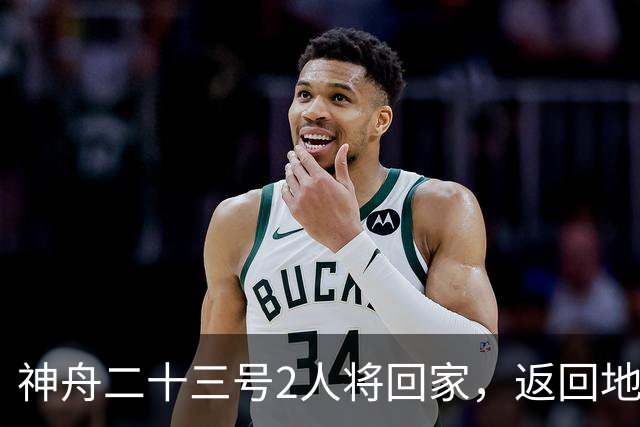 神舟二十三号2人将回家，返回地球前要做什么准备？神二十四准备