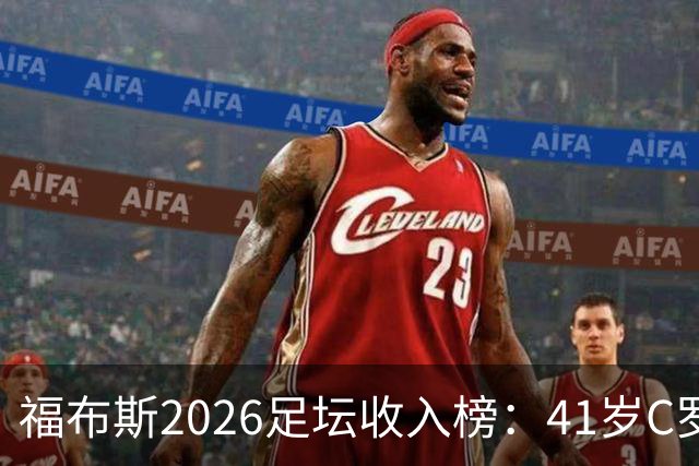 福布斯2026足坛收入榜：41岁C罗3亿刀断层第1，39岁梅西1.45亿第2
