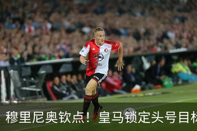 穆里尼奥钦点！皇马锁定头号目标！900 万捡漏世界级瑰宝