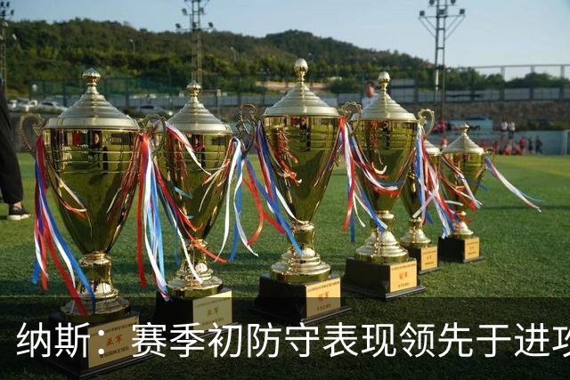 纳斯：赛季初防守表现领先于进攻很正常 球队需培养更好的默契