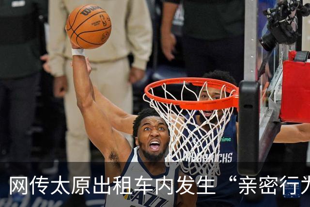网传太原出租车内发生“亲密行为” 律师：若乘客处于无意识状态司机或涉嫌违法