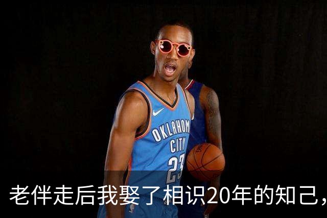 老伴走后我娶了相识20年的知己，同居半月，我才看清她的真面目