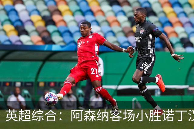 英超综合：阿森纳客场小胜诺丁汉森林