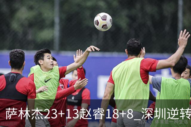 萨林杰23+13赵睿18+8 深圳逆转终结广东4连胜