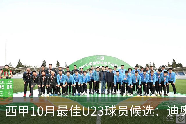 西甲10月最佳U23球员候选：迪奥曼德领衔，洪-马丁在列