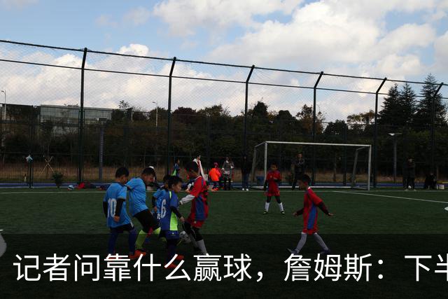 记者问靠什么赢球，詹姆斯：下半场的防守