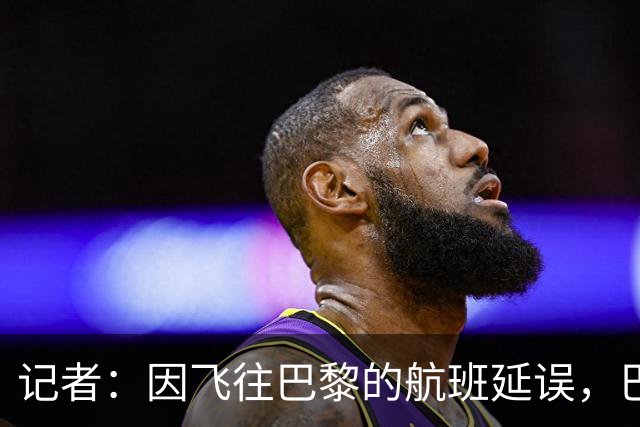 记者：因飞往巴黎的航班延误，巴萨全队仍滞留在巴塞罗那机场