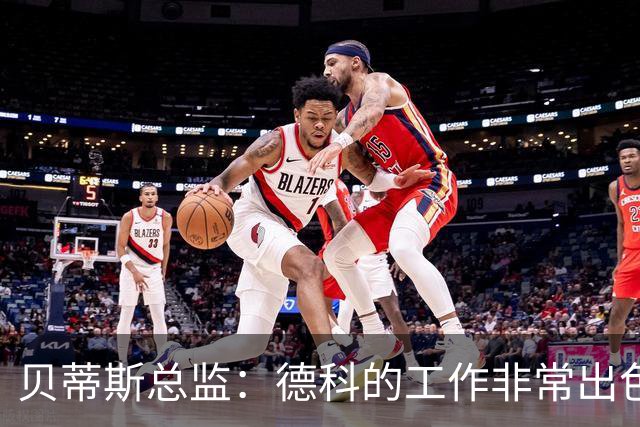 贝蒂斯总监：德科的工作非常出色，他为巴萨增加了进攻火力