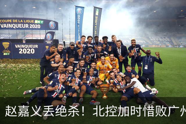赵嘉义丢绝杀！北控加时惜败广州 麦考尔25+7陈国豪14+7