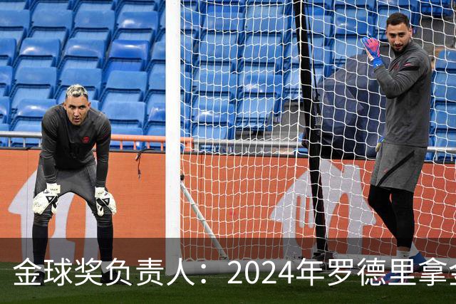 金球奖负责人：2024年罗德里拿金球提前泄密，不清楚皇马如何得知