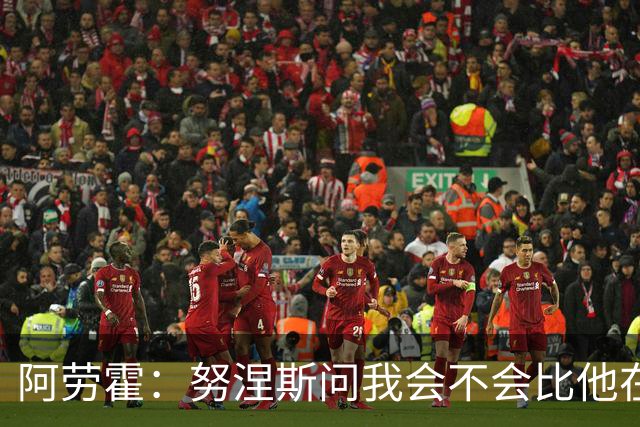 阿劳霍：努涅斯问我会不会比他在利物浦进更多球