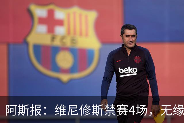 阿斯报：维尼修斯禁赛4场，无缘国家德比