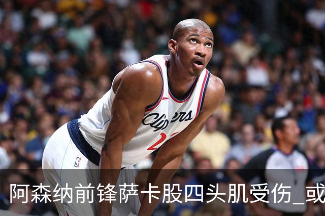 阿森纳前锋萨卡股四头肌受伤 或将缺阵至少六周