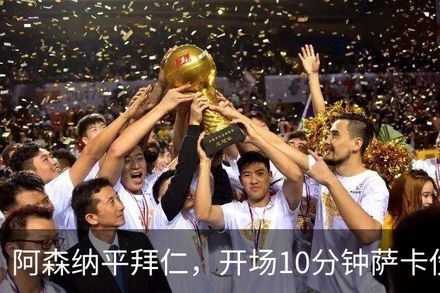 阿森纳平拜仁，开场10分钟萨卡伤退，阿尔特塔直言伤情不容乐观