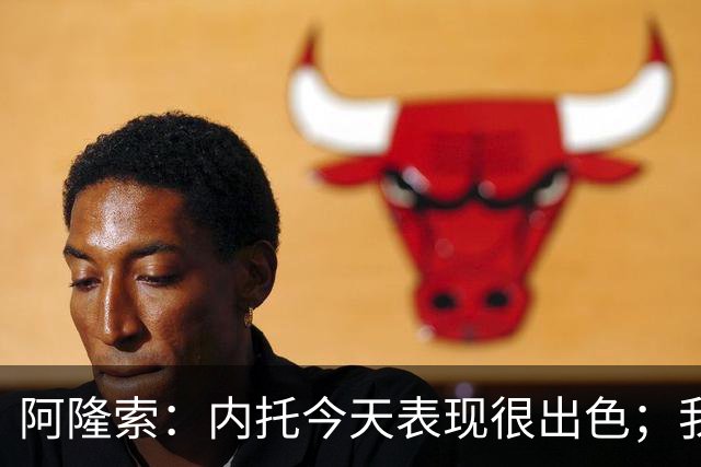 阿隆索：内托今天表现很出色；我们需要更多这样的零封