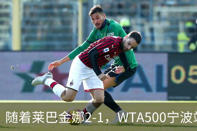 随着莱巴金娜2-1，WTA500宁波站4强全部诞生，半决赛对阵浮出水面