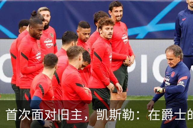 首次面对旧主，凯斯勒：在爵士的岁月对我意义非凡