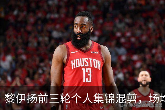 黎伊扬前三轮个人集锦混剪，场均得到15分4助攻