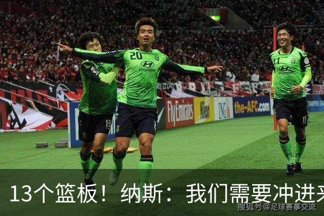 13个篮板！纳斯：我们需要冲进来抢篮板的人 VJ连续几场都做到了