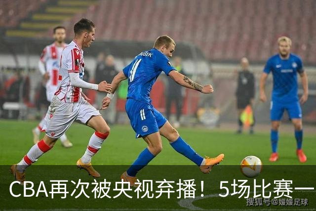 CBA再次被央视弃播！5场比赛一场都不播：广东北京两大强队被无视了？