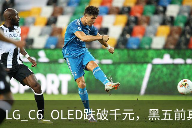 LG C6 OLED跌破千元，黑五前真让利还是假动作？