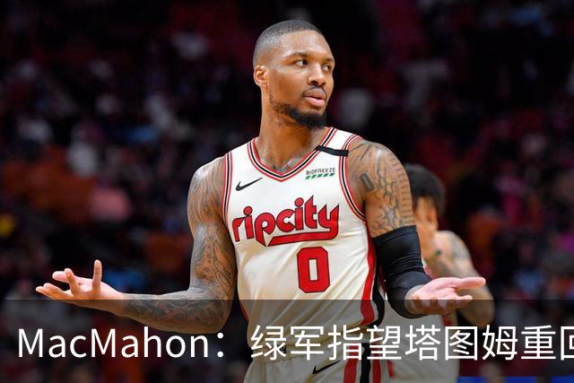 MacMahon：绿军指望塔图姆重回一阵水准 但他揭幕战表现太差了